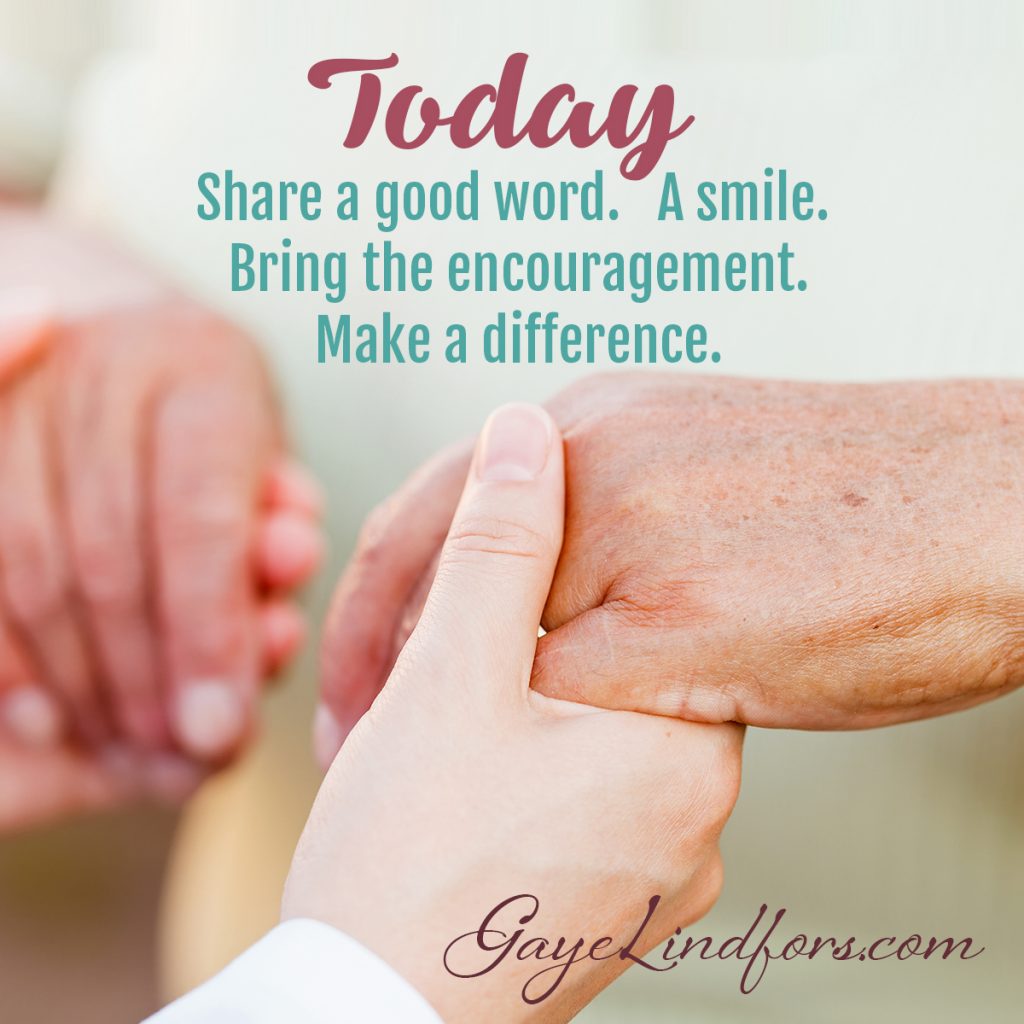 Today...Share a good word. A smile. Bring the encouragement. Make a Difference.