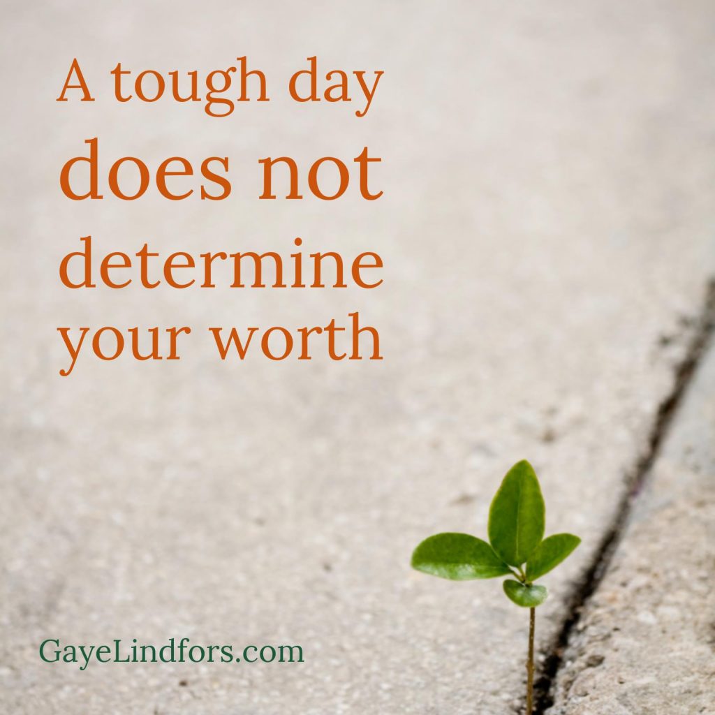A tough day does not determine your worth