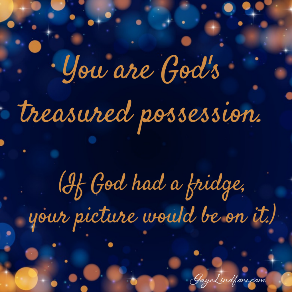 You are treasured possession